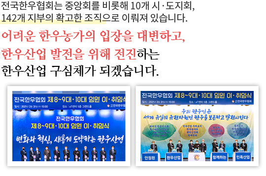 전국한우협회는 중앙회를 비롯해 10개 시·도지회, 143개 지부의 확고한 조직으로 이뤄져 있습니다.