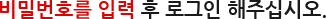 비밀번호를 입력 후 로그인 해주십시오